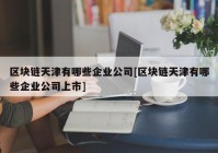 区块链天津有哪些企业公司[区块链天津有哪些企业公司上市]