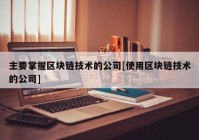 主要掌握区块链技术的公司[使用区块链技术的公司]