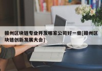 赣州区块链专业开发哪家公司好一些[赣州区块链创新发展大会]