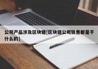 公司产品涉及区块链[区块链公司销售都是干什么的]