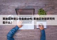 赛迪区块链公司是国企吗[赛迪区块链研究院是什么]