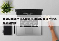 娄底区块链产业基金公司[娄底区块链产业基金公司招聘]