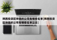 陕西投资区块链的公司有哪些名单[陕西投资区块链的公司有哪些名单公示]