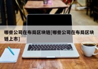 哪些公司在布局区块链[哪些公司在布局区块链上市]