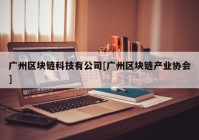 广州区块链科技有公司[广州区块链产业协会]