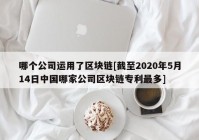 哪个公司运用了区块链[截至2020年5月14日中国哪家公司区块链专利最多]