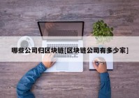 哪些公司归区块链[区块链公司有多少家]