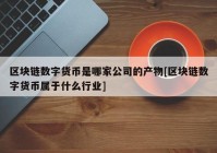 区块链数字货币是哪家公司的产物[区块链数字货币属于什么行业]