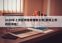 2020年上市区块链有哪些公司[即将上市的区块链]