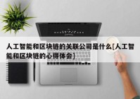 人工智能和区块链的关联公司是什么[人工智能和区块链的心得体会]