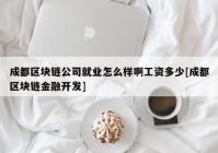 成都区块链公司就业怎么样啊工资多少[成都区块链金融开发]