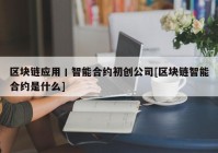 区块链应用丨智能合约初创公司[区块链智能合约是什么]