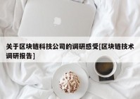 关于区块链科技公司的调研感受[区块链技术调研报告]