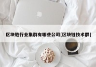 区块链行业集群有哪些公司[区块链技术群]