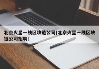 北京火星一线区块链公司[北京火星一线区块链公司招聘]