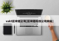 vakt区块链公司[区块链科技公司网站]