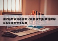 区块链数字货币哪家公司最强大[区块链数字货币有哪些龙头股票]