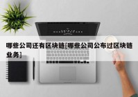 哪些公司还有区块链[哪些公司公布过区块链业务]