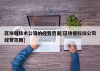 区块链技术公司的经营范围[区块链科技公司经营范围]