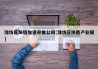 潍坊区块链加速审批公司[潍坊区块链产业园]