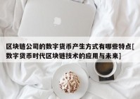 区块链公司的数字货币产生方式有哪些特点[数字货币时代区块链技术的应用与未来]