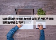 杭州区块链培训班有哪些公司[杭州区块链培训班有哪些公司啊]