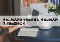 成都比较大的区块链公司排名[成都比较大的区块链公司排名榜]