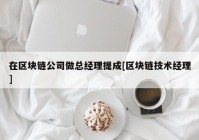 在区块链公司做总经理提成[区块链技术经理]