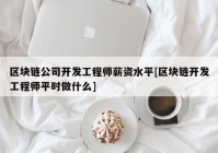 区块链公司开发工程师薪资水平[区块链开发工程师平时做什么]