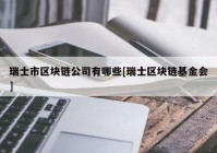 瑞士市区块链公司有哪些[瑞士区块链基金会]