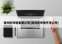 福州区块链备案公司[福州区块链开发公司]