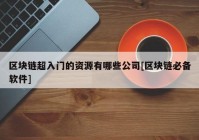 区块链超入门的资源有哪些公司[区块链必备软件]