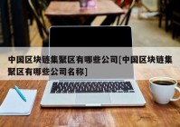 中国区块链集聚区有哪些公司[中国区块链集聚区有哪些公司名称]