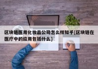 区块链医用化妆品公司怎么样知乎[区块链在医疗中的应用包括什么]