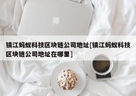 镇江蚂蚁科技区块链公司地址[镇江蚂蚁科技区块链公司地址在哪里]