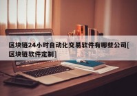 区块链24小时自动化交易软件有哪些公司[区块链软件定制]