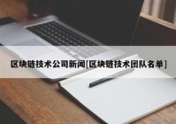 区块链技术公司新闻[区块链技术团队名单]